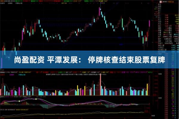 尚盈配资 平潭发展： 停牌核查结束股票复牌