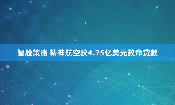 智股策略 精神航空获4.75亿美元救命贷款