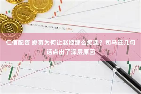 仁信配资 嫪毐为何让赵姬那么痴迷？司马迁几句话点出了深层原因