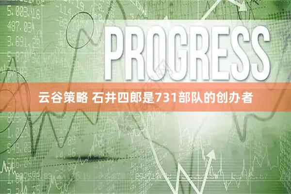云谷策略 石井四郎是731部队的创办者