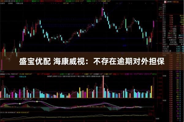 盛宝优配 海康威视：不存在逾期对外担保