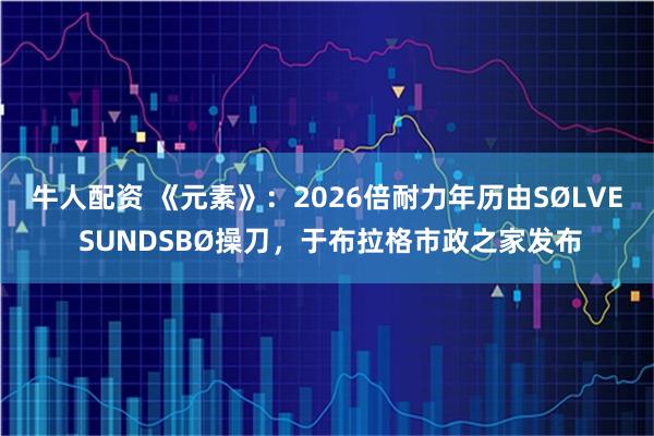 牛人配资 《元素》：2026倍耐力年历由SØLVE SUNDSBØ操刀，于布拉格市政之家发布