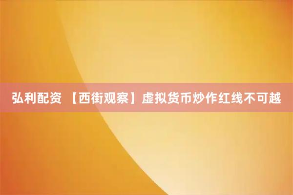 弘利配资 【西街观察】虚拟货币炒作红线不可越