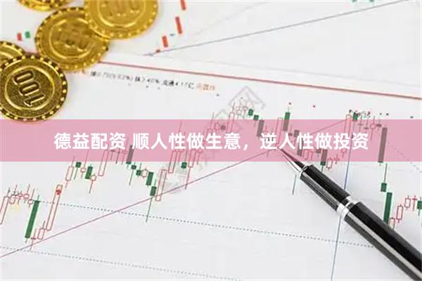 德益配资 顺人性做生意，逆人性做投资