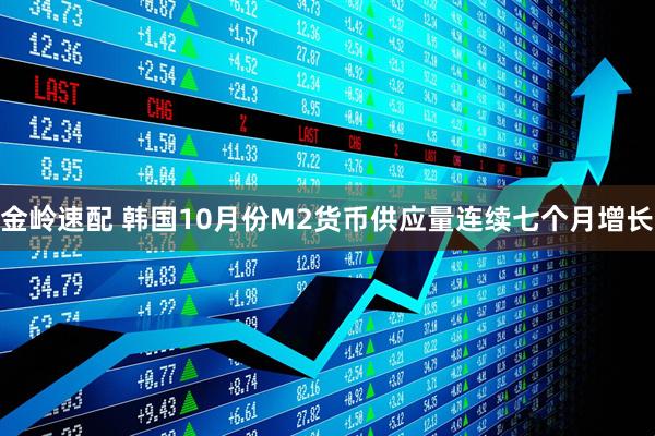 金岭速配 韩国10月份M2货币供应量连续七个月增长