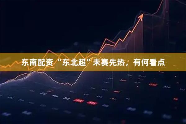 东南配资 “东北超”未赛先热，有何看点
