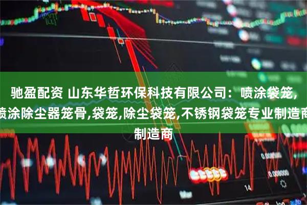 驰盈配资 山东华哲环保科技有限公司：喷涂袋笼,喷涂除尘器笼骨,袋笼,除尘袋笼,不锈钢袋笼专业制造商